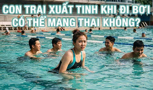 Con trai xuất tinh khi đi bơi có thể mang thai không?